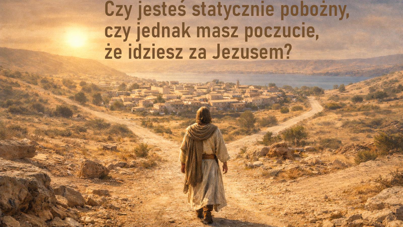 Czy jesteś statycznie pobożny, czy jednak idziesz za Jezusem?