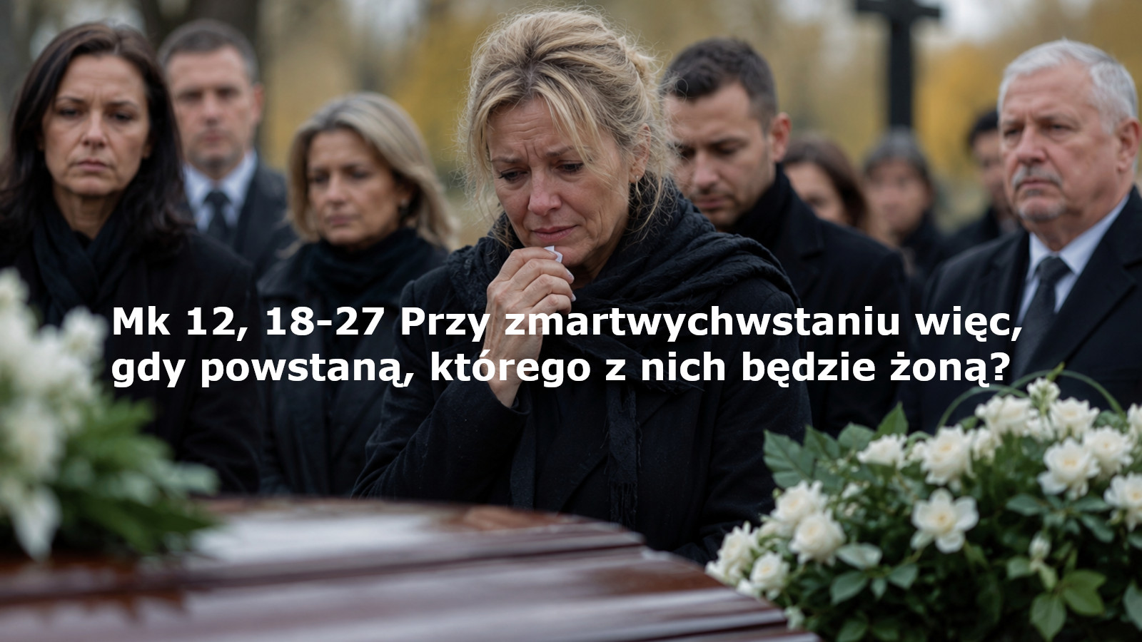Przy zmartwychwstaniu więc, gdy powstaną, którego z nich będzie żoną?